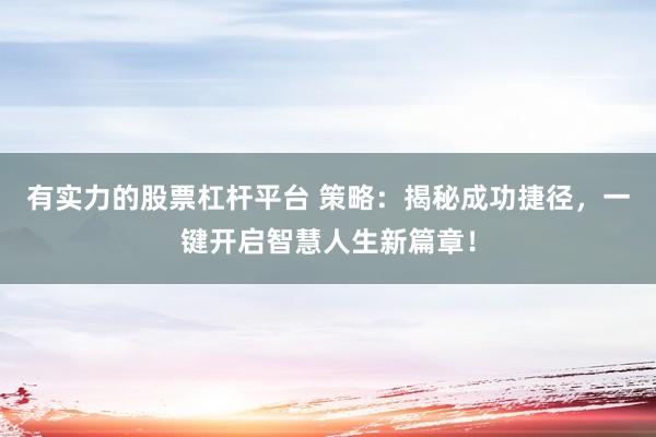 有实力的股票杠杆平台 策略：揭秘成功捷径，一键开启智慧人生新篇章！