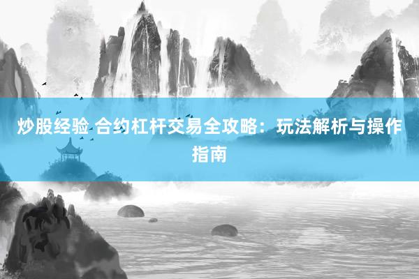 炒股经验 合约杠杆交易全攻略：玩法解析与操作指南
