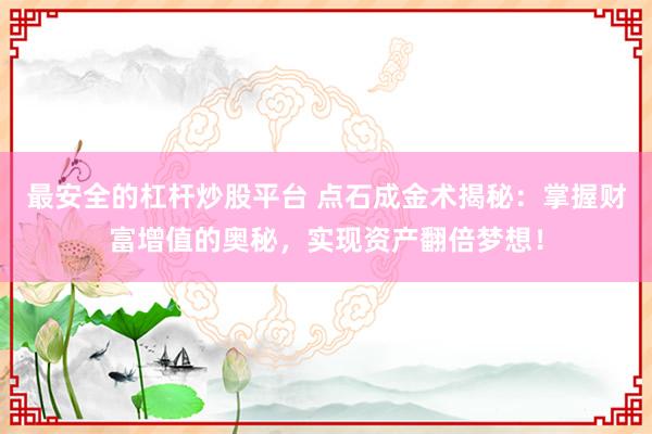 最安全的杠杆炒股平台 点石成金术揭秘：掌握财富增值的奥秘，实现资产翻倍梦想！