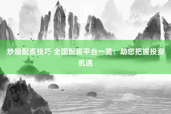 炒股配资技巧 全国配资平台一览：助您把握投资机遇