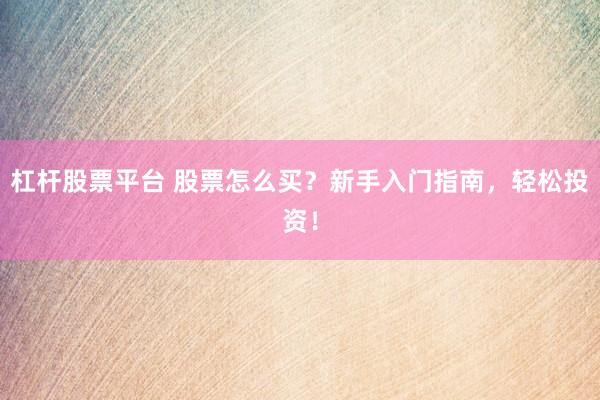 杠杆股票平台 股票怎么买？新手入门指南，轻松投资！