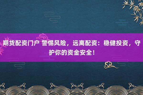 期货配资门户 警惕风险，远离配资：稳健投资，守护你的资金安全！