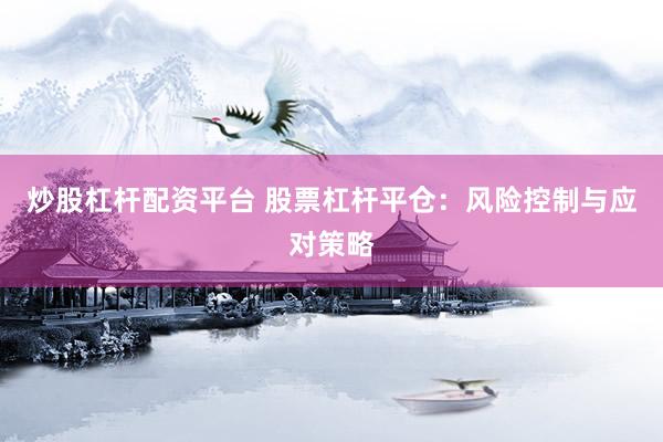 炒股杠杆配资平台 股票杠杆平仓：风险控制与应对策略