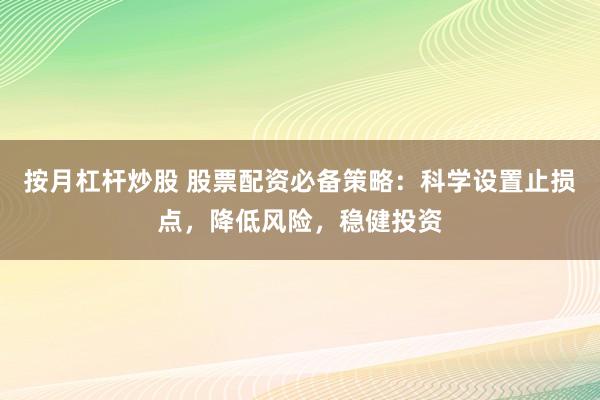 按月杠杆炒股 股票配资必备策略：科学设置止损点，降低风险，稳健投资