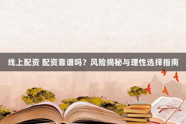 线上配资 配资靠谱吗？风险揭秘与理性选择指南