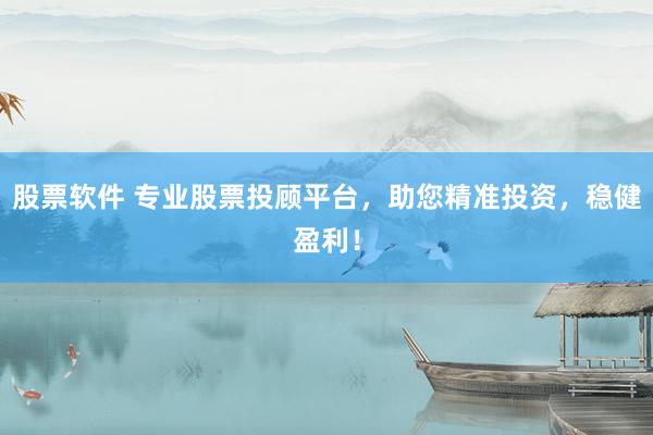 股票软件 专业股票投顾平台，助您精准投资，稳健盈利！
