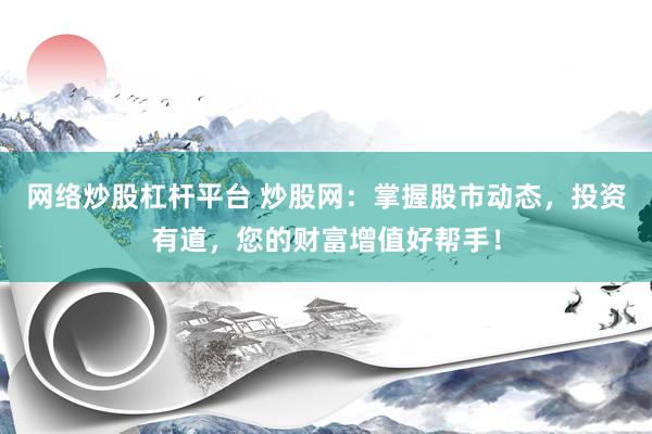 网络炒股杠杆平台 炒股网：掌握股市动态，投资有道，您的财富增值好帮手！