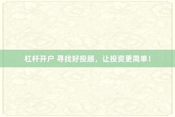 杠杆开户 寻找好投顾，让投资更简单！