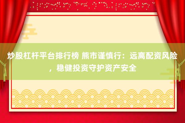 炒股杠杆平台排行榜 熊市谨慎行：远离配资风险，稳健投资守护资产安全