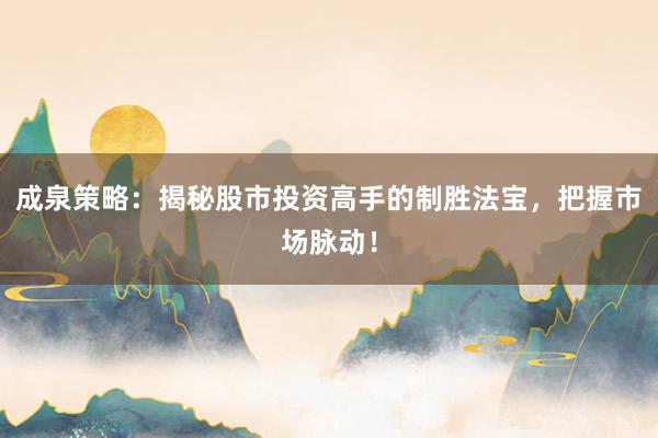 成泉策略：揭秘股市投资高手的制胜法宝，把握市场脉动！