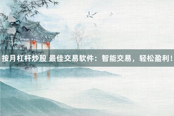 按月杠杆炒股 最佳交易软件：智能交易，轻松盈利！