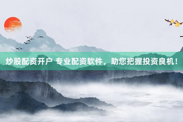 炒股配资开户 专业配资软件，助您把握投资良机！