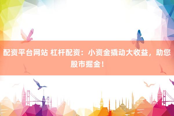 配资平台网站 杠杆配资：小资金撬动大收益，助您股市掘金！