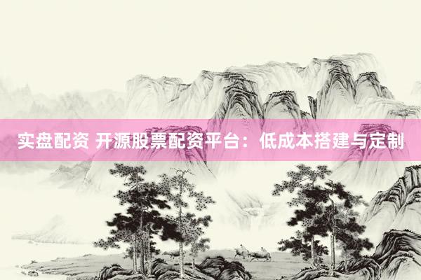 实盘配资 开源股票配资平台：低成本搭建与定制