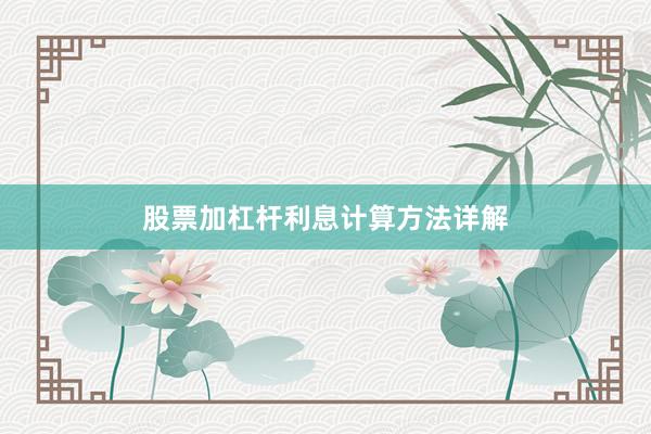 股票加杠杆利息计算方法详解