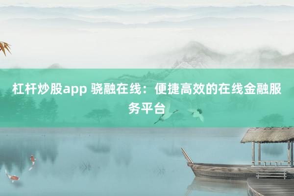 杠杆炒股app 骁融在线：便捷高效的在线金融服务平台