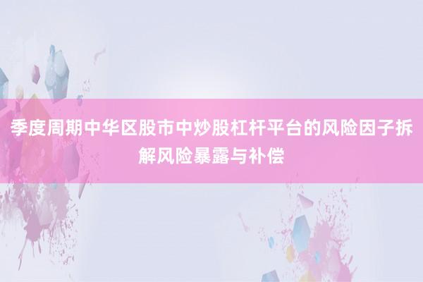 季度周期中华区股市中炒股杠杆平台的风险因子拆解风险暴露与补偿