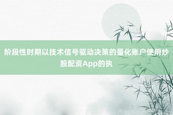 阶段性时期以技术信号驱动决策的量化账户使用炒股配资App的执