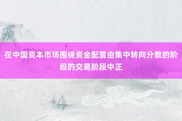 在中国资本市场围绕资金配置由集中转向分散的阶段的交易阶段中正