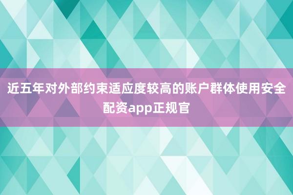近五年对外部约束适应度较高的账户群体使用安全配资app正规官