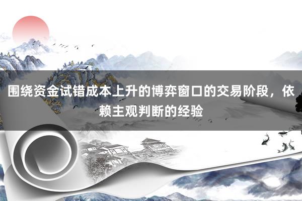 围绕资金试错成本上升的博弈窗口的交易阶段，依赖主观判断的经验