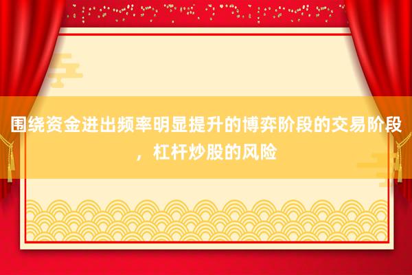 围绕资金进出频率明显提升的博弈阶段的交易阶段，杠杆炒股的风险