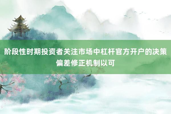 阶段性时期投资者关注市场中杠杆官方开户的决策偏差修正机制以可