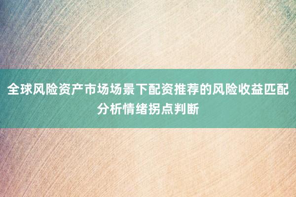 全球风险资产市场场景下配资推荐的风险收益匹配分析情绪拐点判断