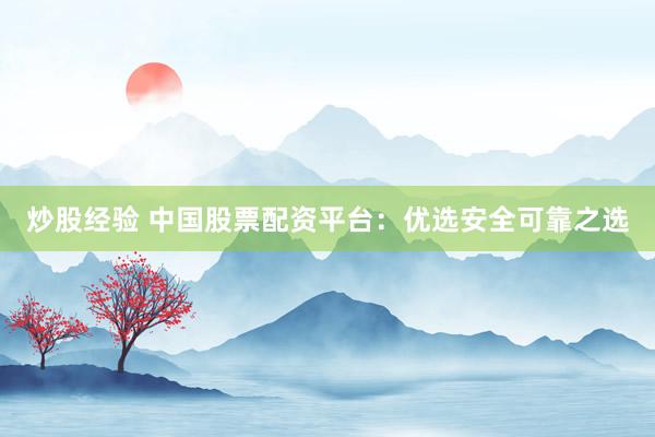 炒股经验 中国股票配资平台：优选安全可靠之选