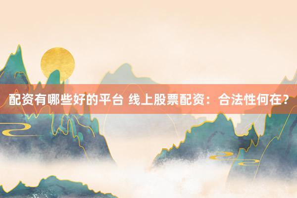 配资有哪些好的平台 线上股票配资：合法性何在？