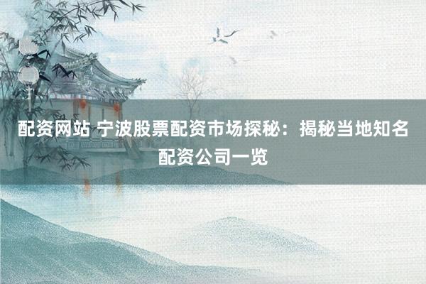 配资网站 宁波股票配资市场探秘：揭秘当地知名配资公司一览