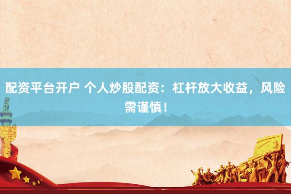 配资平台开户 个人炒股配资：杠杆放大收益，风险需谨慎！